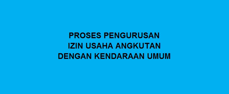 PROSES PENGURUSAN IZIN USAHA ANGKUTAN DENGAN KENDARAAN UMUM